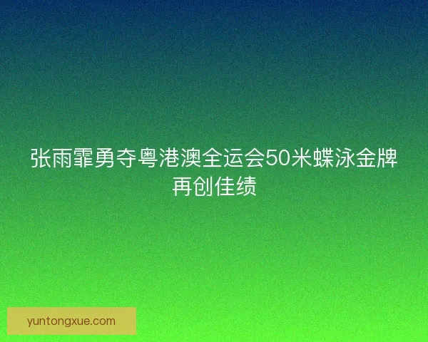 张雨霏勇夺粤港澳全运会50米蝶泳金牌再创佳绩