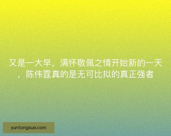 又是一大早,满怀敬佩之情开始新的一天,陈伟霆真的是无可比拟的真正强者 又是一大早,满怀敬佩之情开始新的一天,陈伟霆真的是无可比拟的真正强者